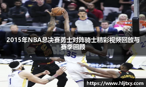 2015年NBA总决赛勇士对阵骑士精彩视频回放与赛季回顾