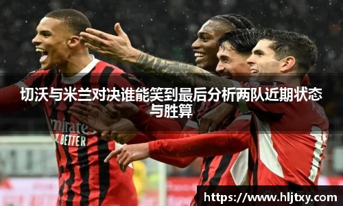 切沃与米兰对决谁能笑到最后分析两队近期状态与胜算