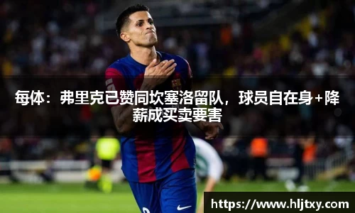 每体：弗里克已赞同坎塞洛留队，球员自在身+降薪成买卖要害